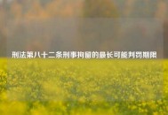 刑法第八十二条刑事拘留的最长可能判罚期限