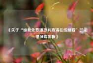 《关于“给我免费播放片高清在线观看”的法律风险剖析》