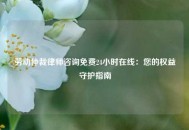 劳动仲裁律师咨询免费24小时在线：您的权益守护指南