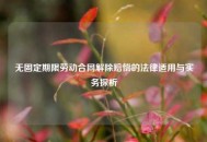 无固定期限劳动合同解除赔偿的法律适用与实务探析