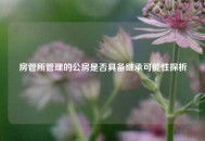房管所管理的公房是否具备继承可能性探析