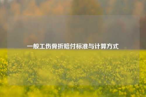 一般工伤骨折赔付标准与计算方式