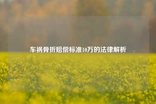 车祸骨折赔偿标准10万的法律解析